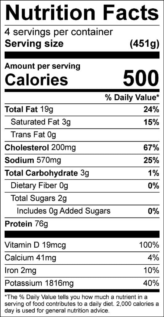 Grilled Halibut Nutrition Facts. Text as follows: 4 servings per container, serving size 451g. Amount per serving: Calories 500; Total Fat 19g (24% DV); Saturated Fat 3g (15% DV); Trans Fat 0g; Cholesterol 200mg (67% DV); Sodium 570mg (25% DV); Total Carbohydrate 3g (1% DV); Dietary Fiber 0g (0% DV); Total Sugars 2g; Protein 76g; Vitamin D 19mcg (100% DV); Calcium 41mg (4% DV); Iron 2mg (10% DV); Potassium 1816mg (40% DV).